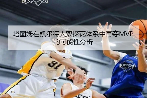 塔图姆在凯尔特人双探花体系中再夺MVP的可能性分析